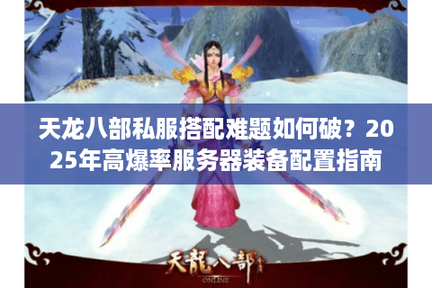 天龙八部私服搭配难题如何破？2025年高爆率服务器装备配置指南