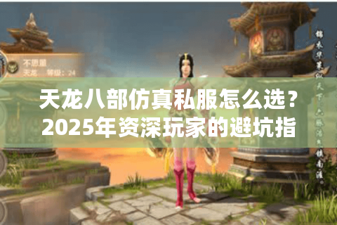 天龙八部仿真私服怎么选？2025年资深玩家的避坑指南