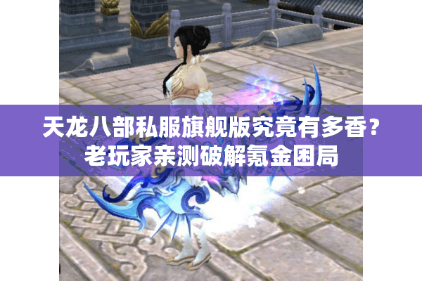 天龙八部私服旗舰版究竟有多香?老玩家亲测破解氪金困局 天龙八部私服旗舰版究竟有多香?老玩家亲测破解氪金困局