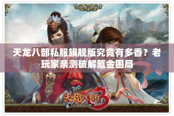 天龙八部私服旗舰版究竟有多香？老玩家亲测破解氪金困局