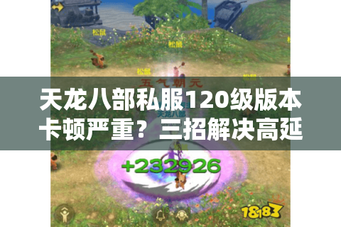 天龙八部私服120级版本卡顿严重？三招解决高延迟与掉线难题