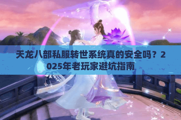 天龙八部私服转世系统真的安全吗？2025年老玩家避坑指南
