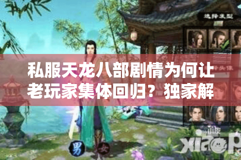 私服天龙八部剧情为何让老玩家集体回归？独家解析2025年怀旧服新趋势