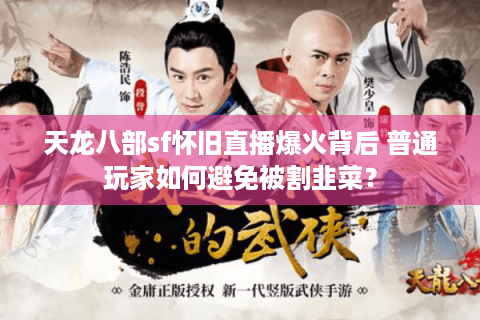 天龙八部sf怀旧直播爆火背后 普通玩家如何避免被割韭菜？