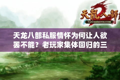 天龙八部私服情怀为何让人欲罢不能？老玩家集体回归的三大真相
