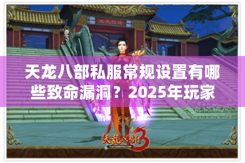 天龙八部私服常规设置有哪些致命漏洞？2025年玩家必看避坑指南