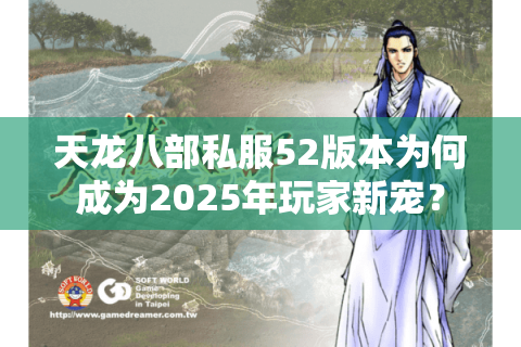 天龙八部私服52版本为何成为2025年玩家新宠? 天龙八部私服52版本为何成为2025年玩家新宠?