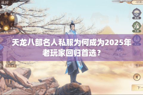 天龙八部名人私服为何成为2025年老玩家回归首选？