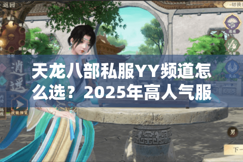 天龙八部私服YY频道怎么选？2025年高人气服务器避坑指南