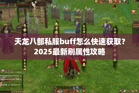 天龙八部私服buff怎么快速获取？2025最新刷属性攻略