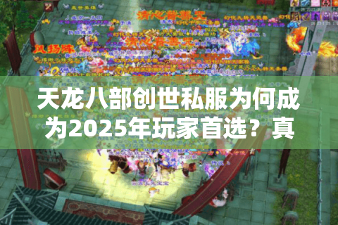天龙八部创世私服为何成为2025年玩家首选？真实体验报告揭秘