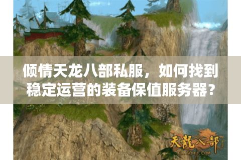 倾情天龙八部私服，如何找到稳定运营的装备保值服务器？