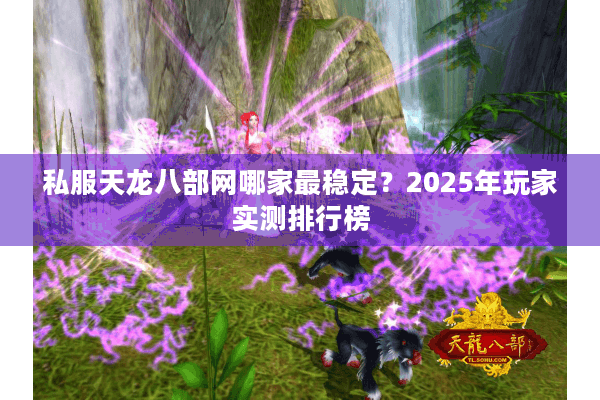 私服天龙八部网哪家最稳定？2025年玩家实测排行榜