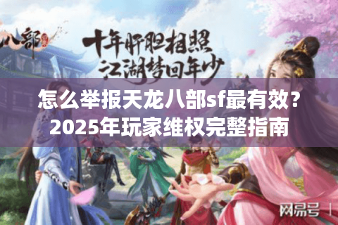 怎么举报天龙八部sf最有效？2025年玩家维权完整指南