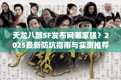 天龙八部SF发布网哪家强？2025最新防坑指南与实测推荐