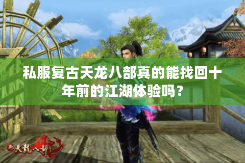 私服复古天龙八部真的能找回十年前的江湖体验吗? 私服复古天龙八部真的能找回十年前的江湖体验吗?