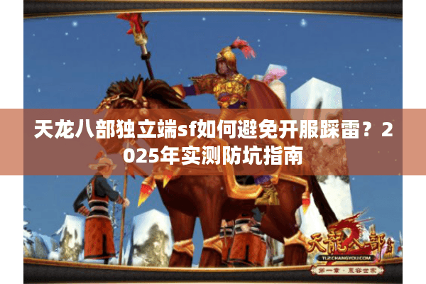 天龙八部独立端sf如何避免开服踩雷？2025年实测防坑指南