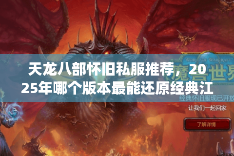 天龙八部怀旧私服推荐，2025年哪个版本最能还原经典江湖？