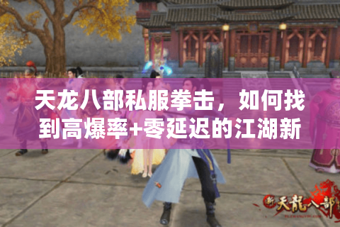 天龙八部私服拳击,如何找到高爆率+零延迟的江湖新服? 天龙八部私服拳击,如何找到高爆率+零延迟的江湖新服?