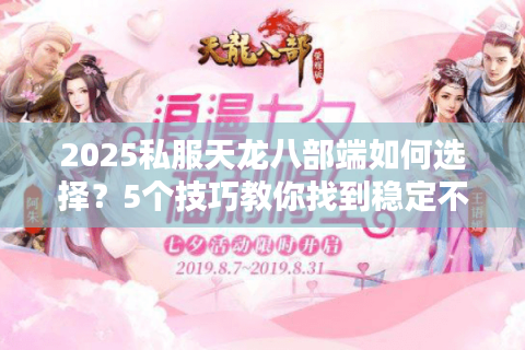 2025私服天龙八部端如何选择？5个技巧教你找到稳定不卡顿的服务器