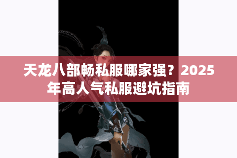 天龙八部畅私服哪家强？2025年高人气私服避坑指南