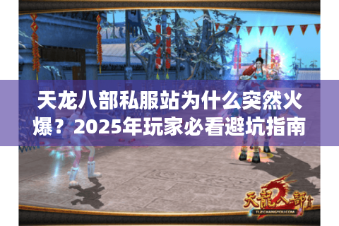 天龙八部私服站为什么突然火爆?2025年玩家必看避坑指南 天龙八部私服站为什么突然火爆?2025年玩家必看避坑指南