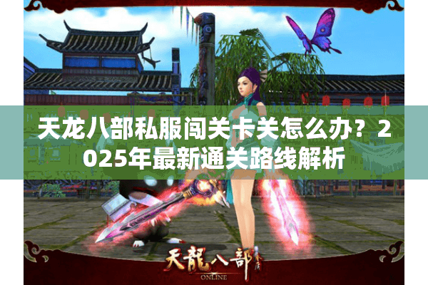 天龙八部私服闯关卡关怎么办？2025年最新通关路线解析