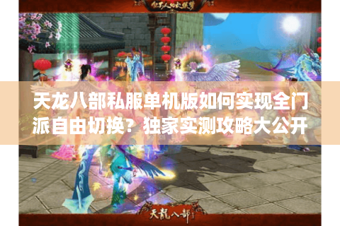 天龙八部私服单机版如何实现全门派自由切换?独家实测攻略大公开 天龙八部私服单机版如何实现全门派自由切换?独家实测攻略大公开