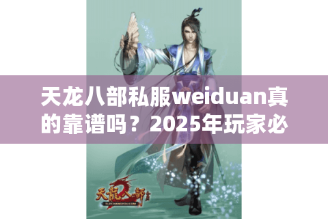 天龙八部私服weiduan真的靠谱吗？2025年玩家必看的避坑指南