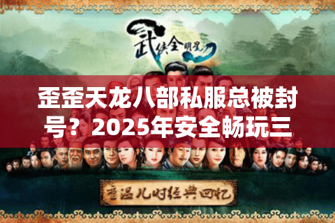歪歪天龙八部私服总被封号？2025年安全畅玩三大生存法则