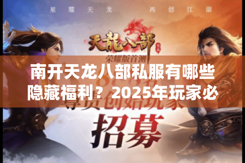 南开天龙八部私服有哪些隐藏福利？2025年玩家必看的三大选服攻略