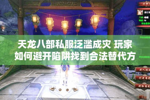 天龙八部私服泛滥成灾 玩家如何避开陷阱找到合法替代方案？