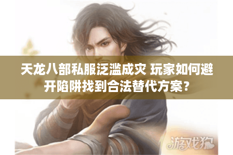 天龙八部私服泛滥成灾 玩家如何避开陷阱找到合法替代方案？