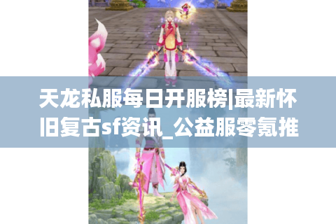 天龙私服每日开服榜|最新怀旧复古sf资讯_公益服零氪推荐