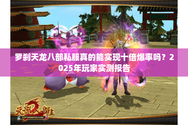 罗刹天龙八部私服真的能实现十倍爆率吗？2025年玩家实测报告