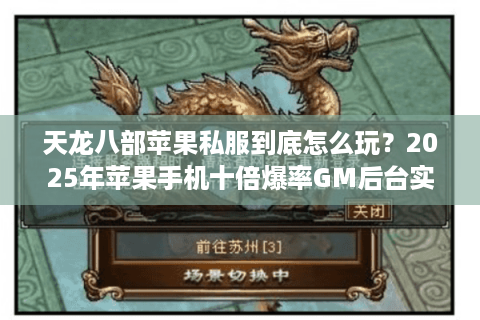 天龙八部苹果私服到底怎么玩?2025年苹果手机十倍爆率GM后台实测解析 天龙八部苹果私服到底怎么玩?2025年苹果手机十倍爆率GM后台实测解析