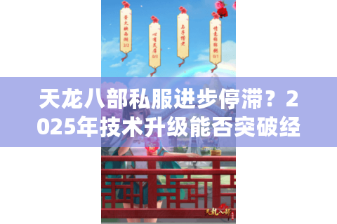 天龙八部私服进步停滞？2025年技术升级能否突破经典困局