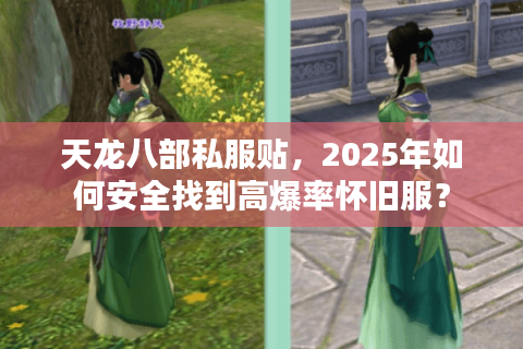 天龙八部私服贴，2025年如何安全找到高爆率怀旧服？