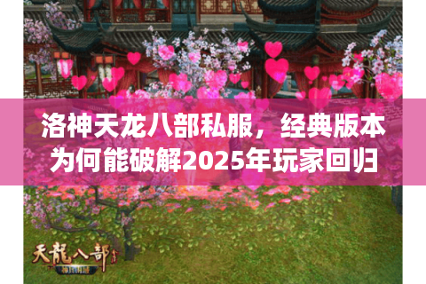 洛神天龙八部私服，经典版本为何能破解2025年玩家回归困局？