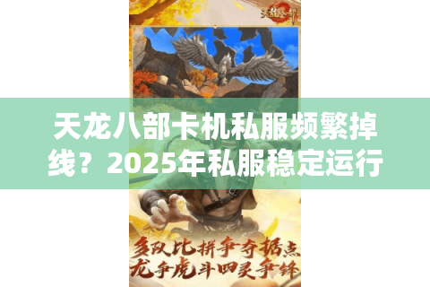 天龙八部卡机私服频繁掉线？2025年私服稳定运行终极方案