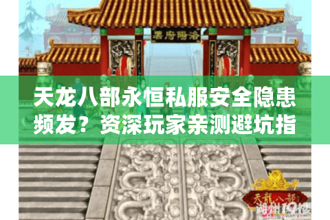 天龙八部永恒私服安全隐患频发？资深玩家亲测避坑指南