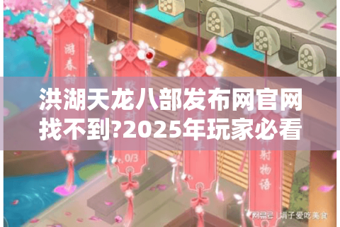 洪湖天龙八部发布网官网找不到?2025年玩家必看下载攻略