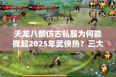 天龙八部仿古私服为何能掀起2025年武侠热？三大经典复刻解析