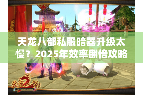 天龙八部私服暗器升级太慢？2025年效率翻倍攻略大揭秘