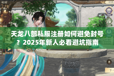 天龙八部私服注册如何避免封号？2025年新人必看避坑指南