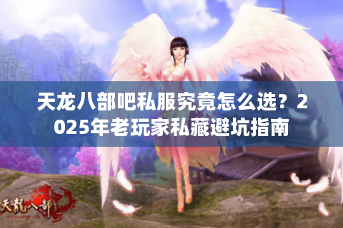 天龙八部吧私服究竟怎么选？2025年老玩家私藏避坑指南