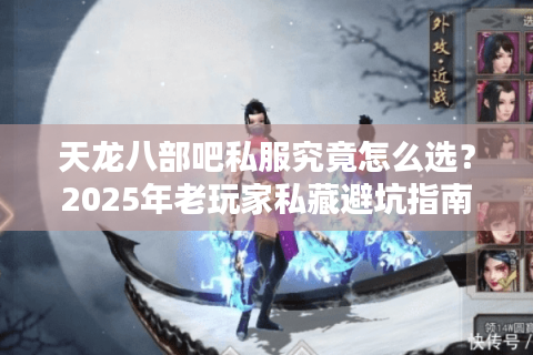 天龙八部吧私服究竟怎么选？2025年老玩家私藏避坑指南