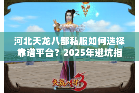 河北天龙八部私服如何选择靠谱平台?2025年避坑指南 河北天龙八部私服如何选择靠谱平台?2025年避坑指南
