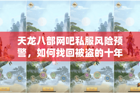 天龙八部网吧私服风险预警,如何找回被盗的十年老账号? 天龙八部网吧私服风险预警,如何找回被盗的十年老账号?