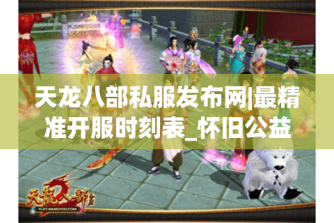天龙八部私服发布网|最精准开服时刻表_怀旧公益版推荐